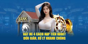 Bật Mí 4 Cách Nạp Tiền KUBET Đơn Giản, Xử Lý Nhanh Chóng