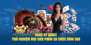 Đăng Ký KUBET - Trải Nghiệm Mọi Siêu Phẩm Cá Cược Đỉnh Cao