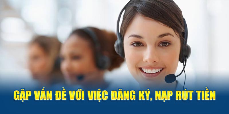 Gặp vấn đề khi đăng ký, nạp rút 