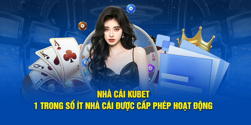 Nhà cái KUBET - 1 trong số ít nhà cái được cấp phép hoạt động