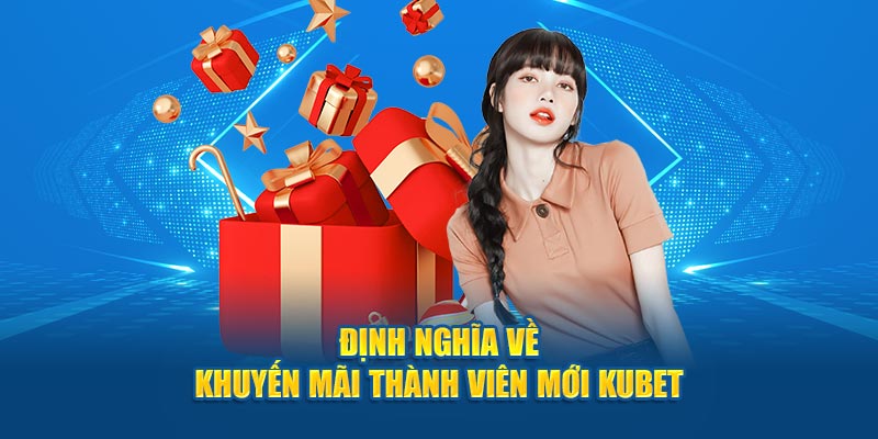 Định nghĩa về khuyến mãi thành viên mới KUBET