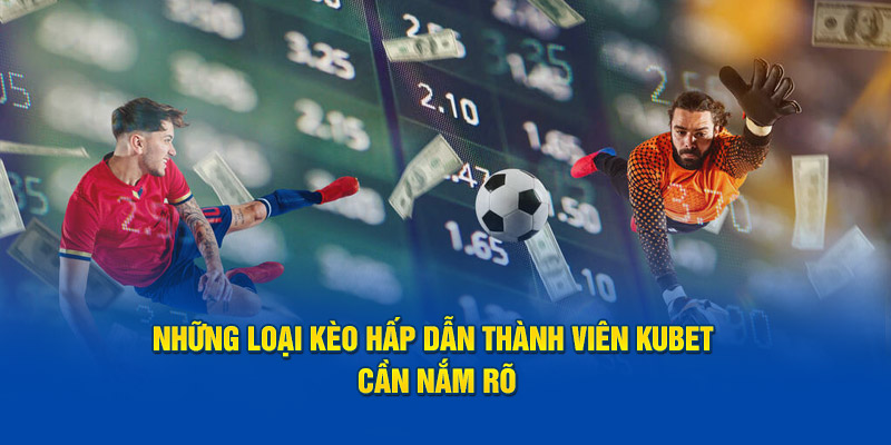 Những loại kèo hấp dẫn thành viên KUBET cần nắm rõ